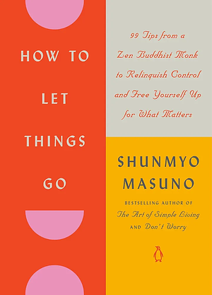 How to Let Things Go: Free Yourself Up for what Matters Most by Shunmyō Masuno