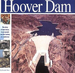 The Hoover Dam: The Story of Hard Times, Tough People and the Taming of a Wild River by Elizabeth Mann