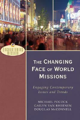 The Changing Face of World Missions: Engaging Contemporary Issues and Trends by Michael Pocock, Gailyn Van Rheenen, Douglas McConnell