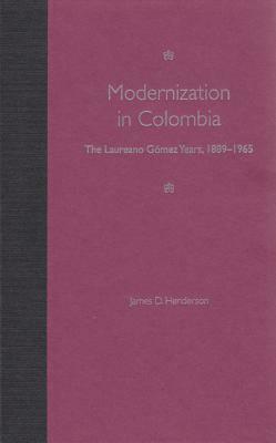 Modernization in Colombia: The Laureano Gómez Years, 1889-1965 by James D. Henderson