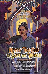 Never Too Old to Save the World: A Midlife Calling Anthology by Addie King, Alana Abbott