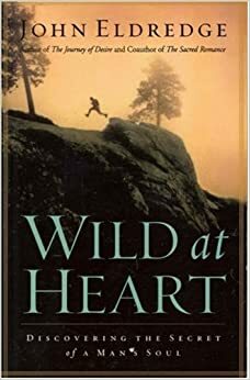 Wild at Heart: Discovering a Life of Passion, Freedom, and Adventure by John Eldredge