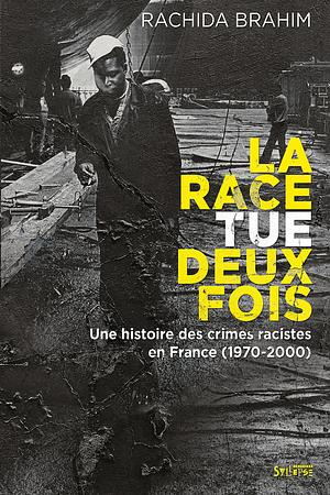 La race tue deux fois - Une histoire des crimes racistes en France by Rachida Brahim