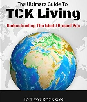 The Ultimate Guide To TCK Living: Understanding The World Around You by Tayo Rockson