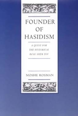 Founder of Hasidism, Volume 5: A Quest for the Historical Ba'al Shem Tov by Moshe Rosman