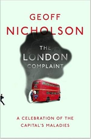 The London Complaint: A Celebration of the Capital's Maladies by Geoff Nicholson