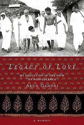 Legacy of Love: My Education in the Path of Nonviolence by Arun Gandhi