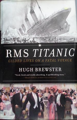 Rms Titanic: Gilded Lives On A Fatal Voyage by Hugh Brewster, Hugh Brewster