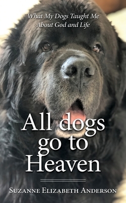 All Dogs Go to Heaven: What My Dogs Taught Me About God and Life by Suzanne Elizabeth Anderson