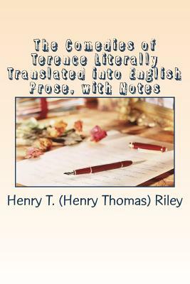 The Comedies of Terence Literally Translated into English Prose, with Notes by Henry T. Riley