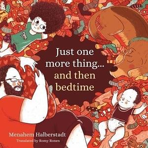 Just One More Thing… and Then Bedtime by Menahem Halberstadt, Romy Ronen