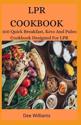 Lpr Cookbook: 100 Quick Breakfast, Keto And Paleo Cookbook Designed For LPR by Dee Williams