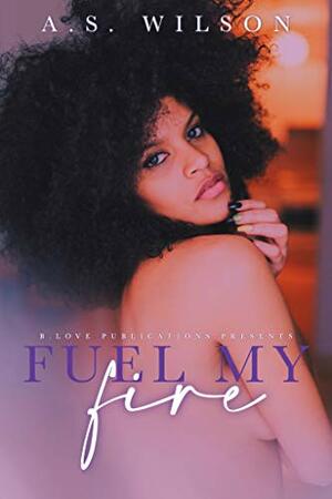 Fuel My Fire by A.S. Wilson