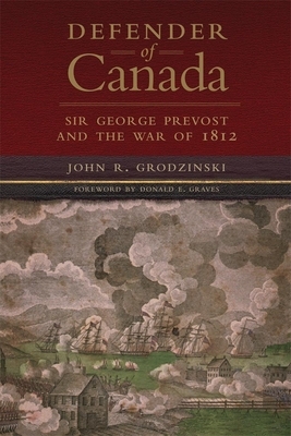 Defender of Canada, Volume 40: Sir George Prevost and the War of 1812 by John R. Grodzinski