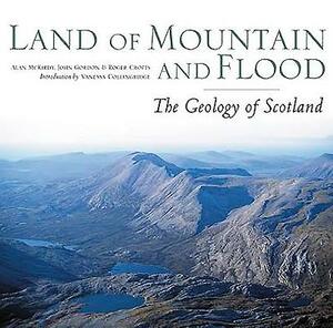 Land of Mountain and Flood: The Geology and Landforms of Scotland by Alan McKirdy, Roger Crofts, John Gordon