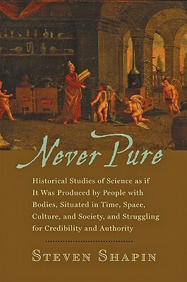 Never Pure: Historical Studies of Science as If It Was Produced by People with Bodies, Situated in Time, Space, Culture, and Socie by Steven Shapin