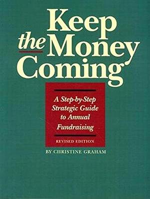 Keep the Money Coming: A Step-by-step Strategic Guide to Annual Fundraising by Christine Graham