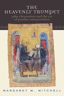 Heavenly Trumpet: John Chrysostom and the Art of Pauline Interpretation by Margaret M. Mitchell