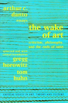 Wake of Art: Criticism, Philosophy, and the Ends of Taste by Tom Huhn, Arthur C. Danto, Gregg Horowitz