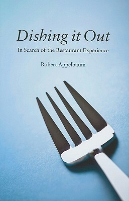 Dishing It Out: In Search of the Restaurant Experience by Robert Appelbaum