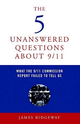 The 5 Unanswered Questions about 9/11: What the 9/11 Commission Report Failed to Tell Us by James Ridgeway