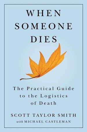 When Someone Dies: The Practical Guide to the Logistics of Death by Scott Taylor Smith, Michael Castleman