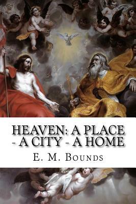 Heaven: A Place - A City - A Home by E.M. Bounds