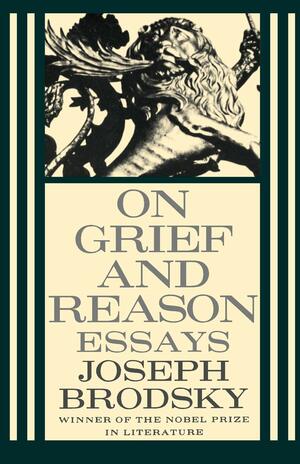 On Grief and Reason: Essays by Joseph Brodsky