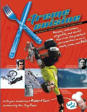 X-treme Cuisine: An Adrenaline-Charged Cookbook for the Young at Heart by Tony Hawk, Robert Earl