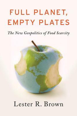 Full Planet, Empty Plates: The New Geopolitics of Food Scarcity by Lester R. Brown
