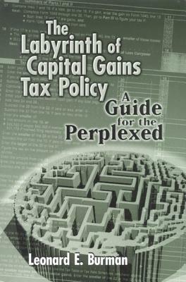 The Labyrinth of Capital Gains Tax Policy: A Guide for the Perplexed by Leonard E. Burman
