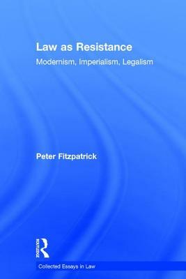 Law as Resistance: Modernism, Imperialism, Legalism by Peter Fitzpatrick