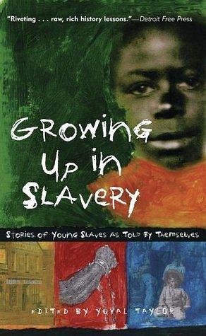 Growing Up in Slavery: Stories of Young Slaves as Told By Themselves by Yuval Taylor, Yuval Taylor