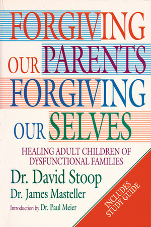 Forgiving Our Parents, Forgiving Ourselves: Healing Adult Children of Dysfunctional Families by David Stoop, James Masteller
