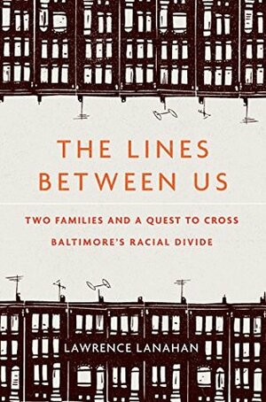 The Lines Between Us: Two Families and a Quest to Cross Baltimore's Racial Divide by Lawrence Lanahan