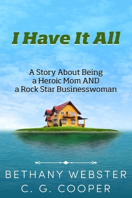 I Have It All: A Story About Being A Heroic Mom and A Rock Star Businesswoman by C. G. Cooper, Bethany Webster