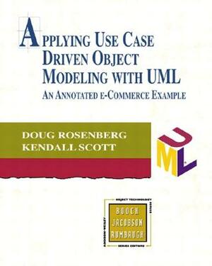 Applying Use Case Driven Object Modeling with UML: An Annotated E-Commerce Example by Kendall Scott, Doug Rosenberg