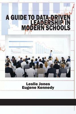 A Guide to Data-Driven Leadership in Modern Schools by Eugene Kennedy, Leslie Jones