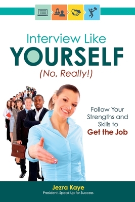 Interview Like Yourself... No, Really! Follow Your Strengths and Skills to Get the Job by Jezra Kaye