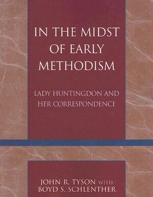 In the Midst of Early Methodism: Lady Huntingdon and Her Correspondence by Boyd S. Schlenther, John R. Tyson