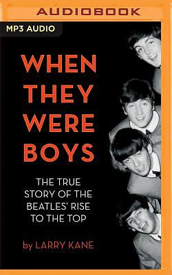 When They Were Boys: The True Story of the Beatles' Rise to the Top by Larry Kane