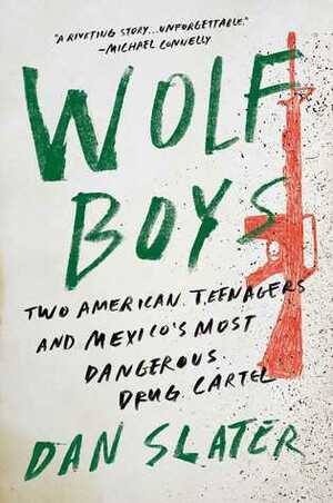 Wolf Boys: Two American Teenagers and Mexico's Most Dangerous Drug Cartel by Dan Slater