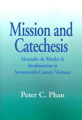 Mission and Catechesis: Alexandre de Rhodes and Inculturation in Seventeenth-Century Vietnam by Peter C. Phan