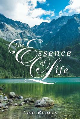 The Essence of Life by Lisa Rogers