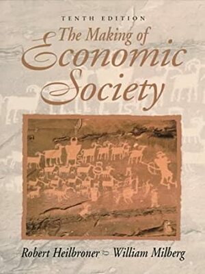 The Making of Economic Society by Robert L. Heilbroner, William S. Milberg
