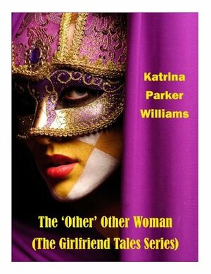 The 'Other' Other Woman -- Also Read Excess Baggage, Toxic Lies (PART ONE), and The Ties That Kill (PART TWO) (The Girlfriend Tales Series) by Katrina Parker Williams