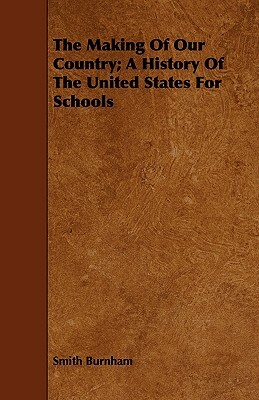 The Making of Our Country; A History of the United States for Schools by Smith Burnham