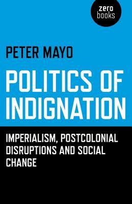Politics of Indignation: Imperialism, Postcolonial Disruptions and Social Change by Peter Mayo