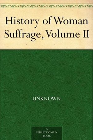 History of Woman Suffrage, Volume II by Matilda Joslyn Gage, Susan B. Anthony, Elizabeth Cady Stanton