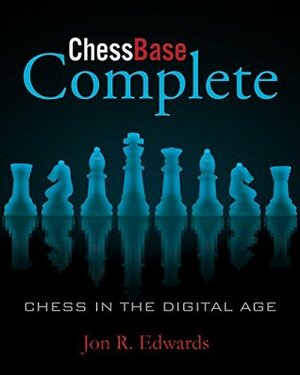 ChessBase Complete: Chess in the Digital Age by Jon Edwards